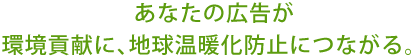 あなたの広告が環境貢献に、地球温暖化防止につながる。