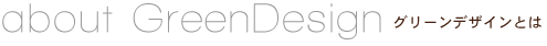 about GreenDesign グリーンデザインとは